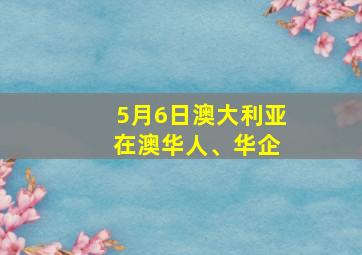 5月6日澳大利亚 在澳华人、华企